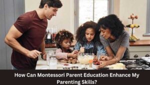 How Can Montessori Parent Education Enhance My Parenting Skills